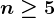 n\geq 5