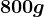 800 g
