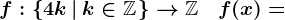 f:\left\4k\left|\: k\in\mathbbZ\right.\right\-->\mathbbZ\quad f(x)=