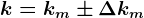 k= km\pm \Delta km