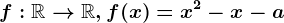 f:\mathbbR--> \mathbbR, f(x)=x^2-x-a