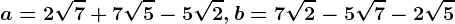 a=2\sqrt7+7\sqrt5-5\sqrt2, b=7\sqrt2-5\sqrt7-2\sqrt5