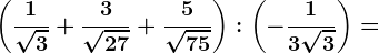 \left ( \frac1\sqrt3+\frac3\sqrt27+\frac5\sqrt75 \right ):\left ( -\frac13\sqrt3 \right )=