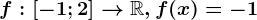 f:\left [ -1; 2 \right ]--> \mathbbR, f(x)=-1