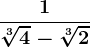 \frac1\sqrt[3]4-\sqrt[3]2
