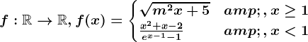 f:\mathbbR--> \mathbbR, f(x)=\begincases \sqrtm^2x+5 &,x\geq 1 \\ \fracx^2+x-2e^x-1-1 & ,x< 1 \endcases