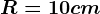 R=10cm