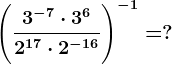 \Bigg(\frac3^-7 \cdot 3^62^17 \cdot 2^-16\Bigg)^-1=?