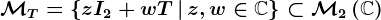 \mathcalMT=\left\zI2+wT\,\vert\,z,w\in\mathbbC\right\\subset\mathcalM2\left(\mathbbC\right)
