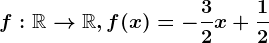 f:\mathbbR--> \mathbbR, f(x)=-\frac32x+\frac12