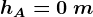 hA = 0 \: m