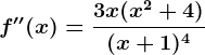 f''(x)=\frac3x(x^2+4)(x+1)^4