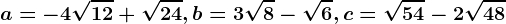 a=-4\sqrt12+\sqrt24,b=3\sqrt8-\sqrt6, c=\sqrt54-2\sqrt48