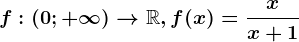 f:\left ( 0;+\infty \right )--> \mathbbR, f(x)=\fracxx+1