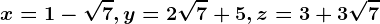 x=1-\sqrt7 , y=2\sqrt7+5 , z=3+3\sqrt7
