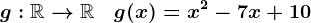 g:\mathbbR-->\mathbbR\quad g(x)=x^2 - 7 x + 10