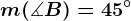m(\measuredangle B)=45^\circ