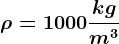 \rho = 1000\frackgm^3