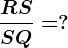 \fracRSSQ=?