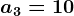a3=10