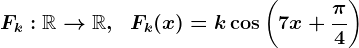 Fk:\mathbbR-->\mathbbR,\;\;Fk(x)=k\cos\left(7x+\frac\pi4\right)