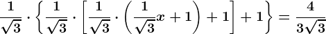 \frac1\sqrt3\cdot \left \ \frac1\sqrt3 \cdot \left [ \frac1\sqrt3\cdot \left ( \frac1\sqrt3x+1 \right )+1 \right ]+1\right \=\frac43\sqrt3