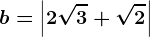 \dpi100 b=\left | 2\sqrt3+\sqrt2 \right |