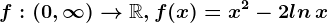 f:(0,\infty )--> \mathbbR,f(x)=x^2-2ln\, x