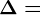\Delta =