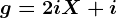 g=2iX+i