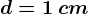 d=1\: cm