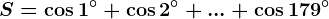 S=\cos 1^^\circ+\cos 2^^\circ+...+\cos 179^^\circ