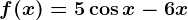 f(x)=5\cos x -6x