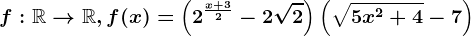 f:\mathbbR--> \mathbbR,f(x)=\left ( 2^\fracx+32-2\sqrt2 \right )\left ( \sqrt5x^2+4 -7\right )