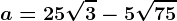 a=25\sqrt3-5\sqrt75