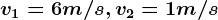 v1=6 m/s, v2=1m/s