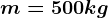 m = 500 kg