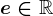 e\in \mathbbR