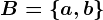 B=\left \ a,b \right \