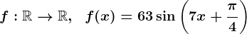 f:\mathbbR-->\mathbbR,\;\;f(x)=63\sin\left(7x+\frac\pi4\right)
