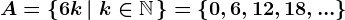 A=\left \ 6k \left | \; k\in \mathbbN \right. \right \=\left \ 0,6,12,18,... \right \