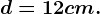 d=12 cm.