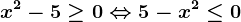 x^2-5\geq 0\Leftrightarrow 5-x^2\leq 0