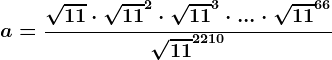 a=\frac\sqrt11\cdot \sqrt11^2\cdot \sqrt11^3\cdot ...\cdot \sqrt11^66\sqrt11^2210