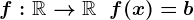 f:\mathbbR-->\mathbbR\;\;f(x)=b