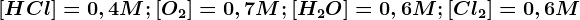 [HCl]=0,4M;[O2]=0,7M;[H2O]=0,6M;[Cl2]=0,6M