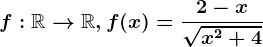 f:\mathbbR--> \mathbbR, f(x)=\frac2-x\sqrtx^2+4