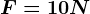 F=10 N