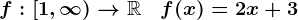 f:\left[1,\infty\right)-->\mathbbR\quad f(x)=2x+3