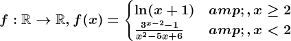 f:\mathbbR--> \mathbbR, f(x)=\begincases\ln(x+1) &,x\geq 2 \\\frac3^x-2-1x^2-5x+6 & ,x< 2 \endcases